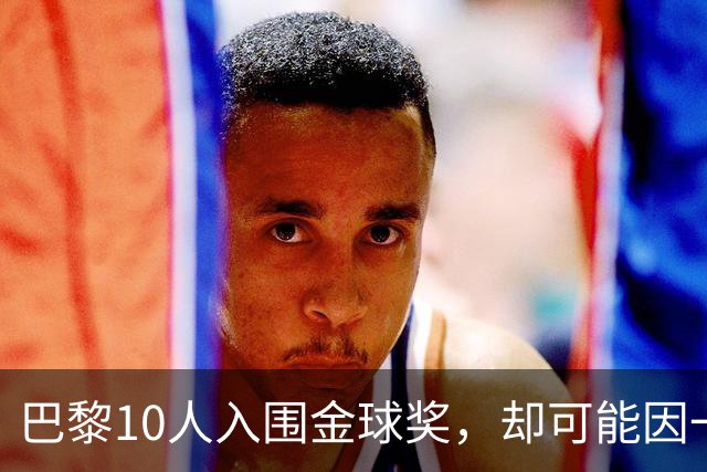 巴黎10人入围金球奖，却可能因一场改期比赛集体缺席