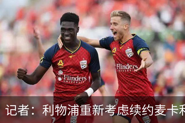 记者：利物浦重新考虑续约麦卡利斯特，但暂时不会加快谈判