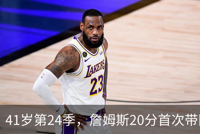 41岁第24季，詹姆斯20分首次带队掀翻卫冕冠军