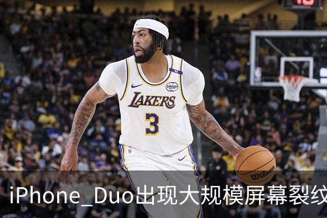 iPhone Duo出现大规模屏幕裂纹事故